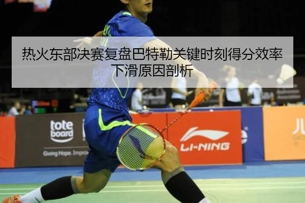 热火东部决赛复盘巴特勒关键时刻得分效率下滑原因剖析