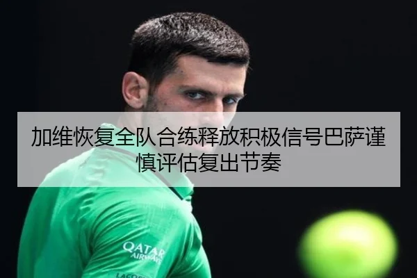 加维恢复全队合练释放积极信号巴萨谨慎评估复出节奏