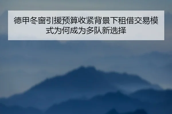 德甲冬窗引援预算收紧背景下租借交易模式为何成为多队新选择